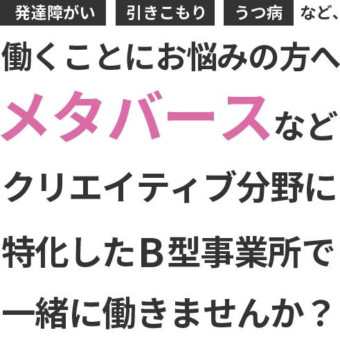 発達障がい 引きこもり うつ病など、働くことにお悩みの方へメタバースなどクリエイティブ分野に特化したB型事業所で一緒に働きませんか？